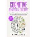 Cognitive Behavioral Therapy: 21 Most Effective Tips and Tricks on Retraining Your Brain, and Overcoming Depression, Anxiety and Phobias (Cognitive Be