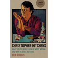 Christopher Hitchens: What He Got Right, How He Went Wrong, and Why He Still Matters