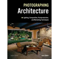Photographing Architecture: Lighting, Composition, Postproduction and Marketing Techniques