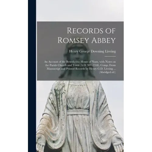 Records of Romsey Abbey: an Account of the Benedictine House of Nuns, With Notes on the Parish Church and Town (A.D. 907-1558). Comp. From Manu