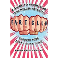 Fart Club: A guide to maximizing your meager potential through your dirty stink hole