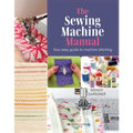 The Sewing Machine Manual: Your Easy Guide to Machine Stitching
