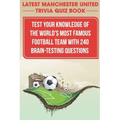 Latest Manchester United Trivia Quiz Book Test Your Knowledge Of The World'S Most Famous Football Team With 240 Brain-testing Questions: Latest Manche