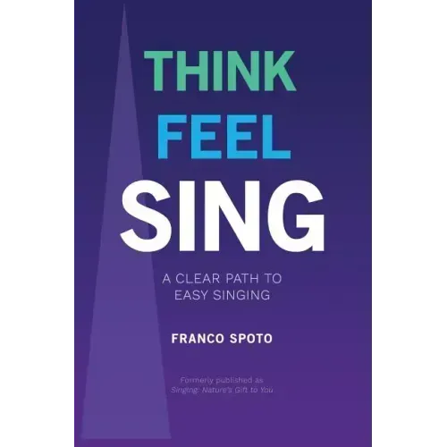 Think Feel Sing: A Clear Path to Easy Singing