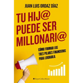 Tu Hij@ Puede Ser Millonari@: Cómo Formar Los Tres Pilares Financieros Para Lograrlo