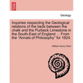 Inquiries Respecting the Geological Relations of the Beds Between the Chalk and the Purbeck Limestone in the South-East of England ... from the Annals