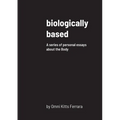 biologically based: A series of personal essays about the Body