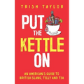 Put The Kettle On: An American's Guide to British Slang, Telly and Tea