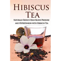 Hibiscus Tea: Naturally Reduce High Blood Pressure and Hypertension with Hibiscus Tea