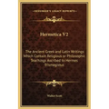 Hermetica V2: The Ancient Greek and Latin Writings Which Contain Religious or Philosophic Teachings Ascribed to Hermes Trismegistus