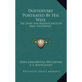 Dostoevsky Portrayed by His Wife: The Diary and Reminiscences of Mme. Dostoevsky