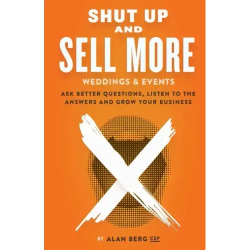 Shut Up and Sell More Weddings & Events: Ask better questions, listen to the answers and grow your business