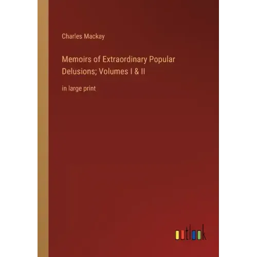 Memoirs of Extraordinary Popular Delusions; Volumes I & II: in large print