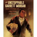 The Unstoppable Garrett Morgan: Inventor, Entrepreneur, Hero