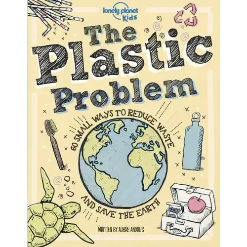 Lonely Planet Kids the Plastic Problem: 60 Small Ways to Reduce Waste and Help Save the Earth