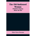 The Old-fashioned Woman: Primitive Fancies about the Sex
