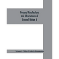 Personal recollections and observations of General Nelson A. Miles embracing a brief view of the Civil War, or, From New England to the Golden Gate: a
