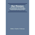 Our Firemen: The History Of The Pittsburgh Fire Department, From The Village Period Until The Present Time