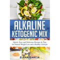 Alkaline Ketogenic Mix: Quick, Easy, and Delicious Recipes & Tips for Natural Weight Loss and a Healthy Lifestyle