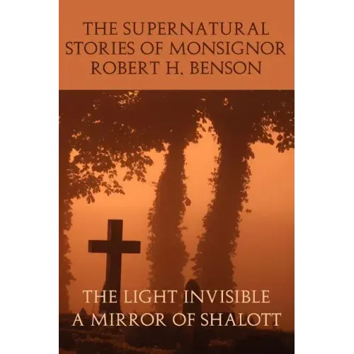 The Supernatural Stories of Monsignor Robert H. Benson: The Light Invisible, a Mirror of Shalott