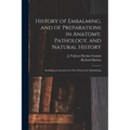 History of Embalming, and of Preparations in Anatomy, Pathology, and Natural History; Including an Account of a New Process for Embalming
