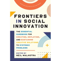Frontiers in Social Innovation: The Essential Handbook for Creating, Deploying, and Sustaining Creative Solutions to Systemic Problems