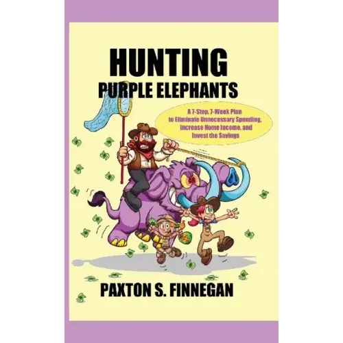 Hunting Purple Elephants: A 7-Step, 7-Week Plan to Eliminate Unnecessary Spending, Increase Home Income, and Invest the Savings