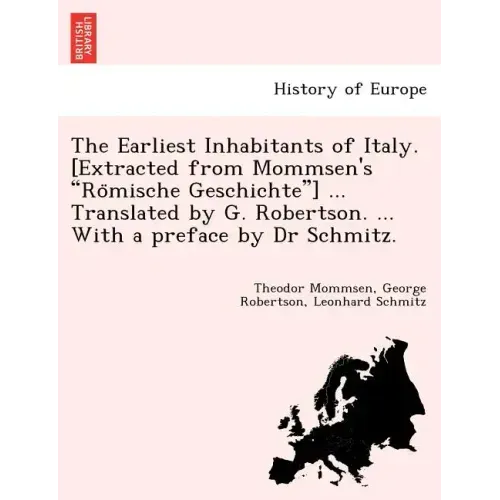 The Earliest Inhabitants of Italy. [Extracted from Mommsen's Römische Geschichte] ... Translated by G. Robertson. ... With a preface by Dr Schmi