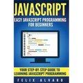JavaScript: Easy JavaScript Programming For Beginners. Your Step-By-Step Guide to Learning JavaScript Programming