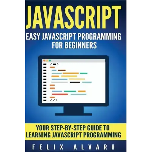 JavaScript: Easy JavaScript Programming For Beginners. Your Step-By-Step Guide to Learning JavaScript Programming