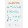 A Social Media Survival Guide: How to Use the Most Popular Platforms and Protect Your Privacy