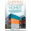 Shipping Container Homes: Definitive Guide to Designing and Building a Shipping Container Home Including Living, Traveling, and Budgeting Tips