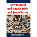 How to Build and Repair Brick and Stone Patios: Outdoor Living Spaces, Hardscaping Projects, Masonry Techniques, and Landscaping Ideas for Beginners a