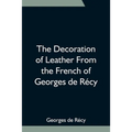 The Decoration Of Leather From The French Of Georges De Récy