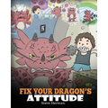 Fix Your Dragon's Attitude: Help Your Dragon To Adjust His Attitude. A Cute Children Story To Teach Kids About Bad Attitude and Negative Behaviors