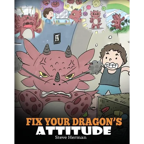 Fix Your Dragon's Attitude: Help Your Dragon To Adjust His Attitude. A Cute Children Story To Teach Kids About Bad Attitude and Negative Behaviors