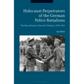 Holocaust Perpetrators of the German Police Battalions The Mass Murder of Jewish Civilians, 1940-1942