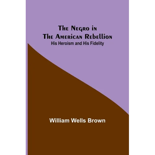 The Negro in the American Rebellion: His Heroism and His Fidelity