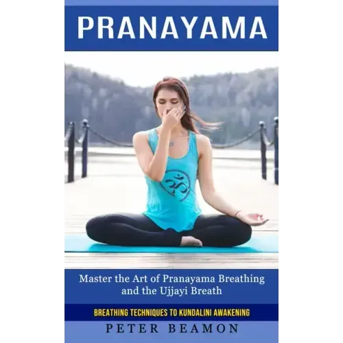 Pranayama: Breathing Techniques to Kundalini Awakening (Master the Art of Pranayama Breathing and the Ujjayi Breath)