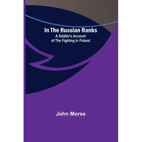 In the Russian Ranks; A Soldier's Account of the Fighting in Poland