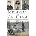 Michigan at Antietam: The Wolverine State S Sacrifice on America S Bloodiest Day