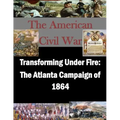 Transforming Under Fire: The Atlanta Campaign of 1864