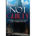 Not Guilty: A Criminal Defense Investigator's Guide To Winning Your Case: A Criminal Defense Investigator's Guide To