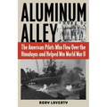 Aluminum Alley: The American Pilots Who Flew Over the Himalayas and Helped Win World War II
