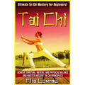 Tai Chi: Ultimate Tai Chi Mastery For Beginners! Achieve Spiritual, Mental, And Physical Balance And Master Ancient Tai Chi Principles!