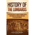History of the Lombards: A Captivating Guide to a Group of Germanic Peoples Who Invaded Italy and Ruled Large Areas of the Italian Peninsula