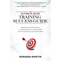 The Ultimate Sales Training Success Guide: Transfer Success Skills to People to Learn More So They (and You) Can Earn More
