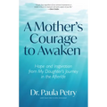 A Mother's Courage to Awaken: Hope and Inspiration from My Daughter's Journey in the Afterlife (Shamanism, Death, Resurrection)