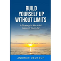 Build Yourself Up Without Limits: A Strategy to win in all Areas of Your Life