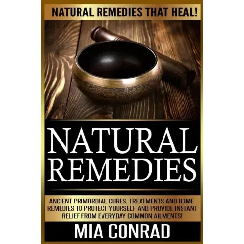 Natural Remedies: Natural Remedies that Heal! Ancient Primordial Cures, Treatments And Home Remedies To Protect Yourself And Provide Ins